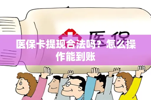 医保卡提现合法吗？怎么操作能到账